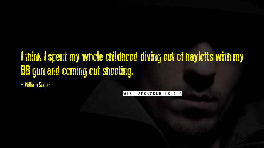 William Sadler Quotes: I think I spent my whole childhood diving out of haylofts with my BB gun and coming out shooting.