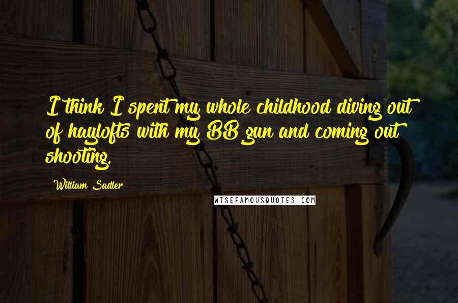 William Sadler Quotes: I think I spent my whole childhood diving out of haylofts with my BB gun and coming out shooting.