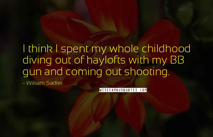 William Sadler Quotes: I think I spent my whole childhood diving out of haylofts with my BB gun and coming out shooting.
