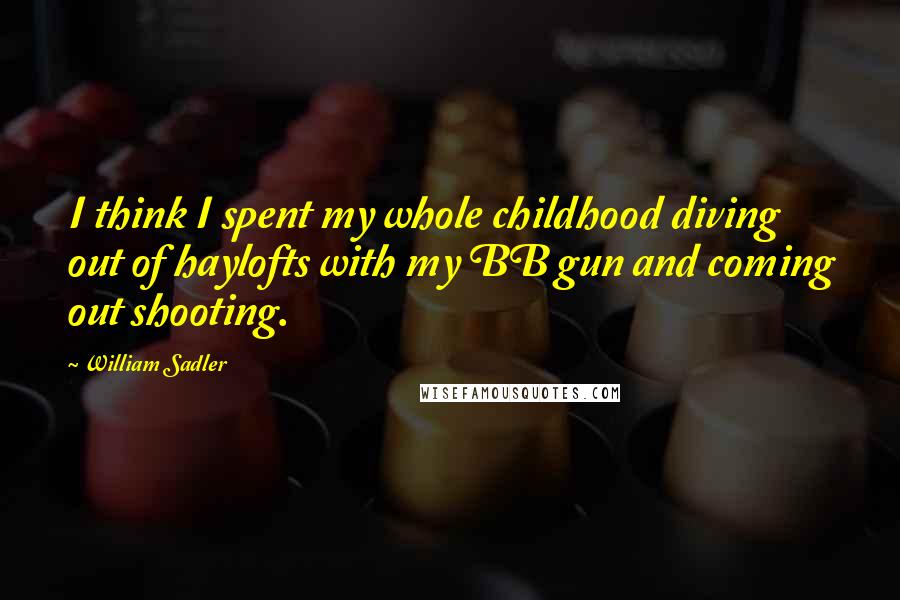 William Sadler Quotes: I think I spent my whole childhood diving out of haylofts with my BB gun and coming out shooting.