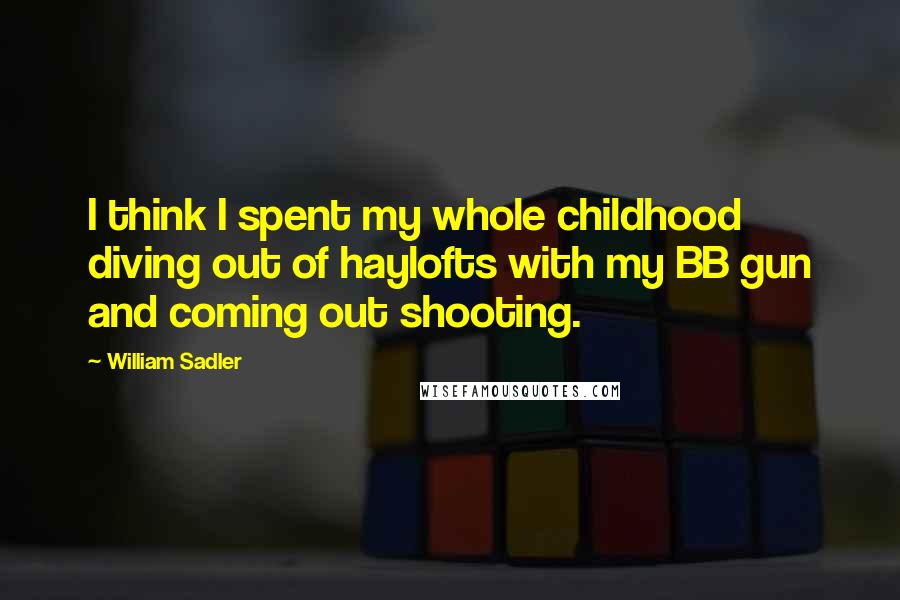 William Sadler Quotes: I think I spent my whole childhood diving out of haylofts with my BB gun and coming out shooting.