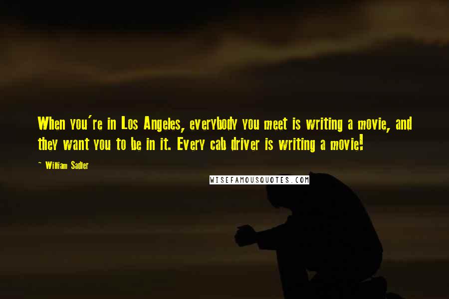 William Sadler Quotes: When you're in Los Angeles, everybody you meet is writing a movie, and they want you to be in it. Every cab driver is writing a movie!