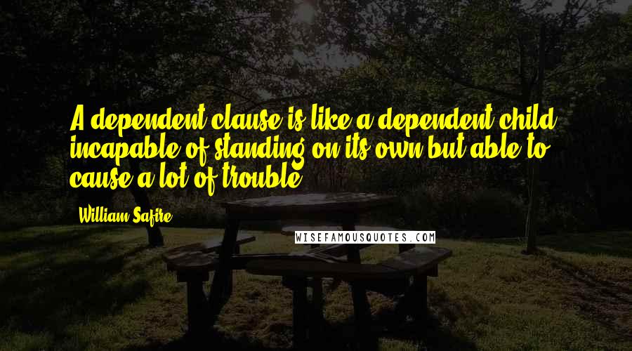 William Safire Quotes: A dependent clause is like a dependent child: incapable of standing on its own but able to cause a lot of trouble.