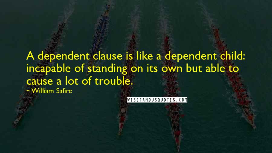 William Safire Quotes: A dependent clause is like a dependent child: incapable of standing on its own but able to cause a lot of trouble.