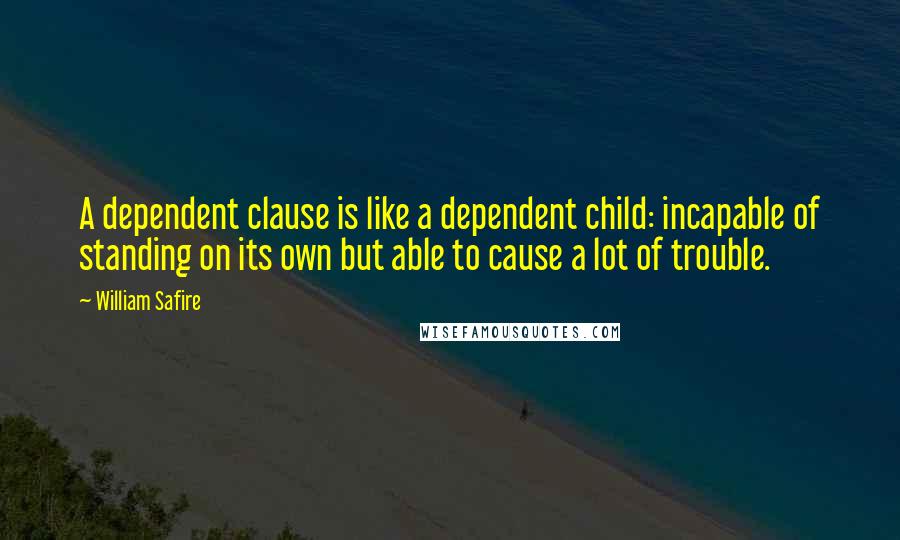 William Safire Quotes: A dependent clause is like a dependent child: incapable of standing on its own but able to cause a lot of trouble.