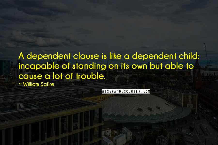 William Safire Quotes: A dependent clause is like a dependent child: incapable of standing on its own but able to cause a lot of trouble.