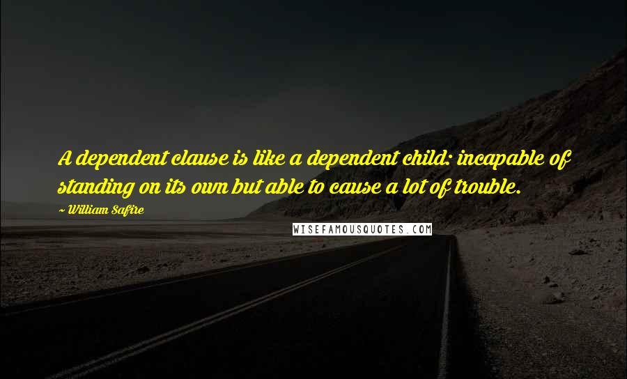 William Safire Quotes: A dependent clause is like a dependent child: incapable of standing on its own but able to cause a lot of trouble.