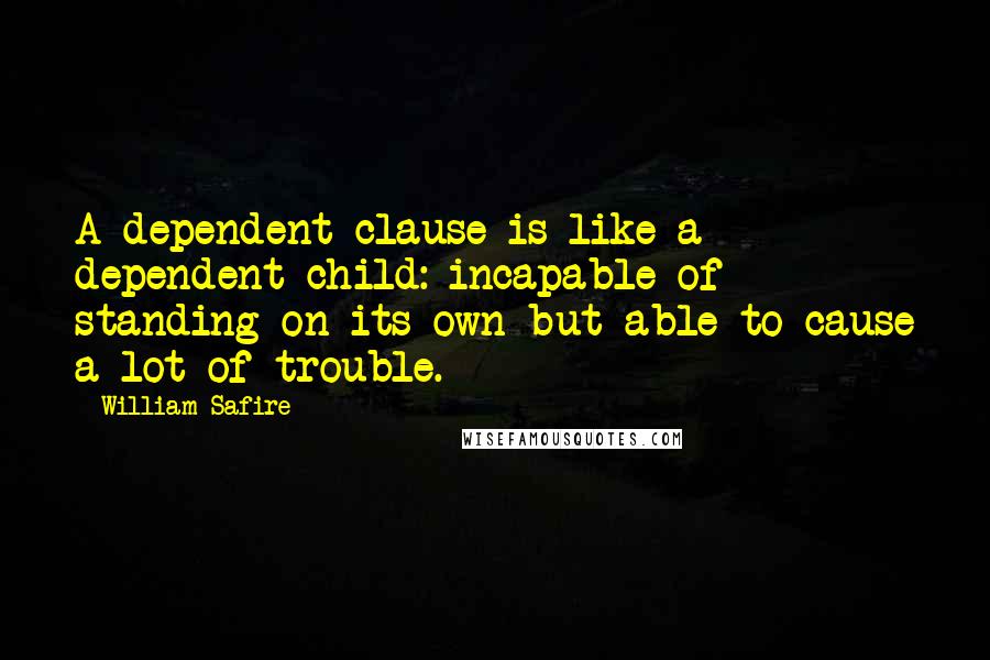 William Safire Quotes: A dependent clause is like a dependent child: incapable of standing on its own but able to cause a lot of trouble.