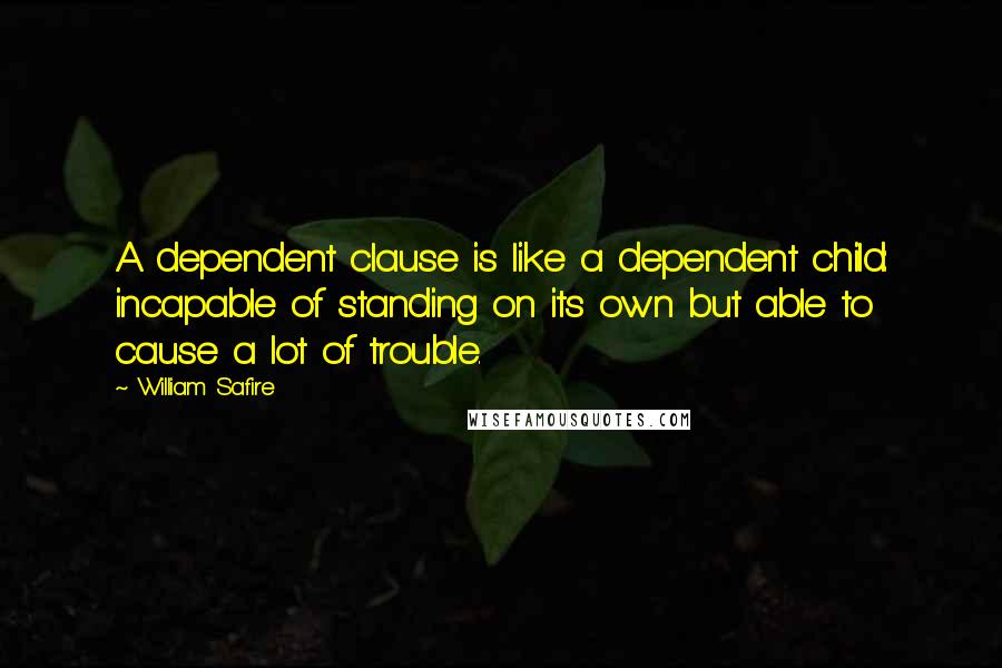 William Safire Quotes: A dependent clause is like a dependent child: incapable of standing on its own but able to cause a lot of trouble.