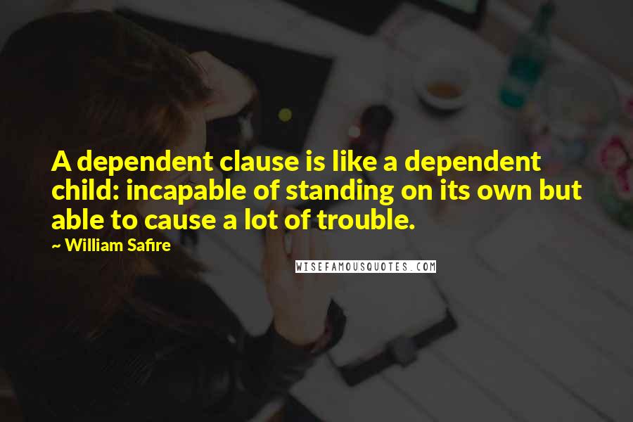 William Safire Quotes: A dependent clause is like a dependent child: incapable of standing on its own but able to cause a lot of trouble.