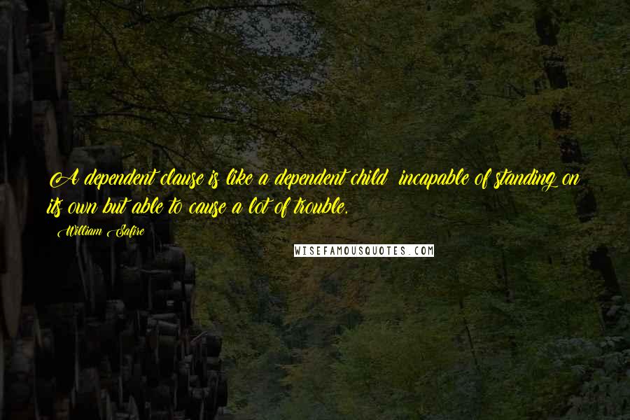 William Safire Quotes: A dependent clause is like a dependent child: incapable of standing on its own but able to cause a lot of trouble.