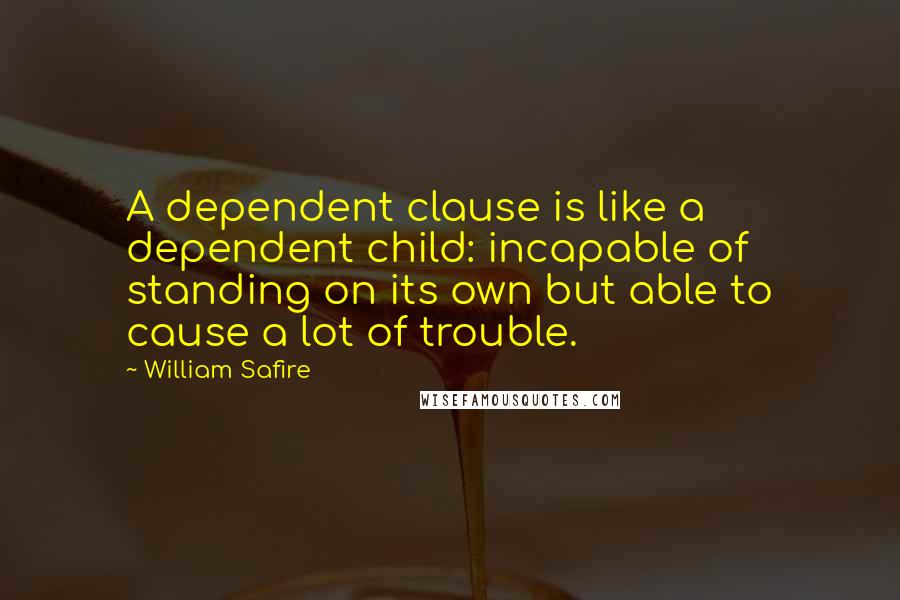 William Safire Quotes: A dependent clause is like a dependent child: incapable of standing on its own but able to cause a lot of trouble.