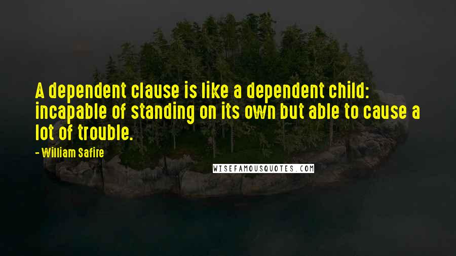 William Safire Quotes: A dependent clause is like a dependent child: incapable of standing on its own but able to cause a lot of trouble.