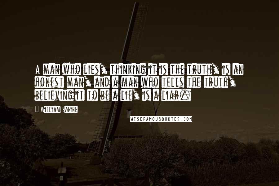 William Safire Quotes: A man who lies, thinking it is the truth, is an honest man, and a man who tells the truth, believing it to be a lie, is a liar.