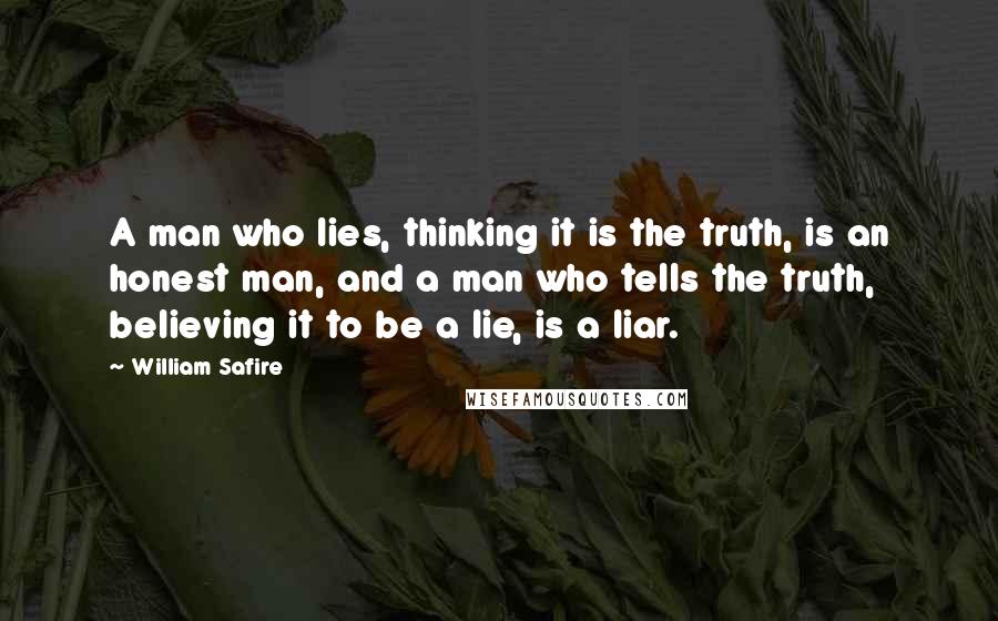 William Safire Quotes: A man who lies, thinking it is the truth, is an honest man, and a man who tells the truth, believing it to be a lie, is a liar.