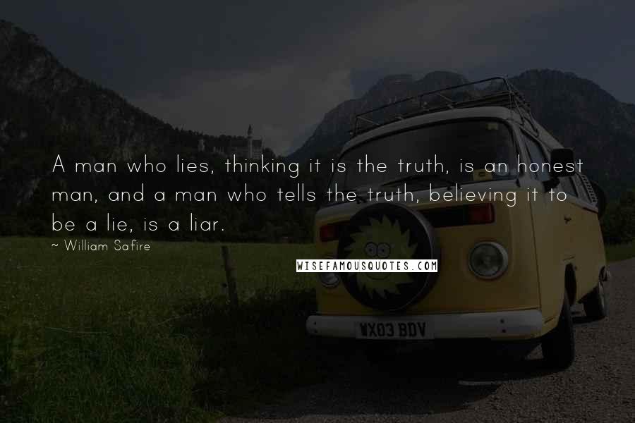 William Safire Quotes: A man who lies, thinking it is the truth, is an honest man, and a man who tells the truth, believing it to be a lie, is a liar.