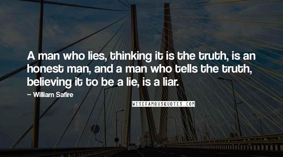William Safire Quotes: A man who lies, thinking it is the truth, is an honest man, and a man who tells the truth, believing it to be a lie, is a liar.