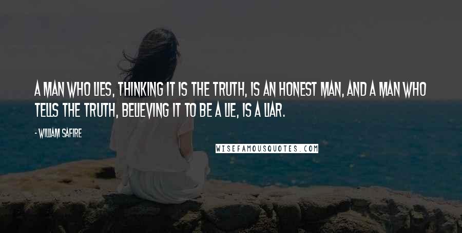 William Safire Quotes: A man who lies, thinking it is the truth, is an honest man, and a man who tells the truth, believing it to be a lie, is a liar.