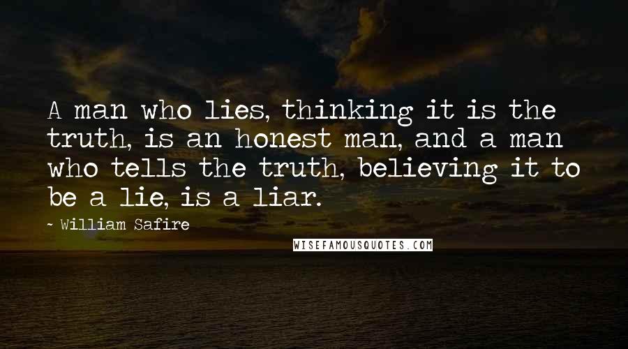 William Safire Quotes: A man who lies, thinking it is the truth, is an honest man, and a man who tells the truth, believing it to be a lie, is a liar.