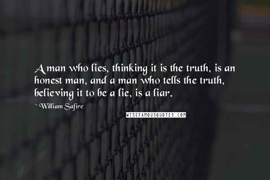 William Safire Quotes: A man who lies, thinking it is the truth, is an honest man, and a man who tells the truth, believing it to be a lie, is a liar.