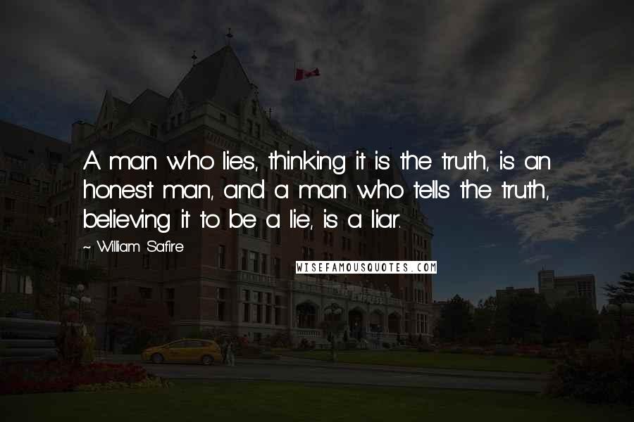 William Safire Quotes: A man who lies, thinking it is the truth, is an honest man, and a man who tells the truth, believing it to be a lie, is a liar.