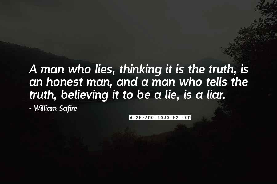 William Safire Quotes: A man who lies, thinking it is the truth, is an honest man, and a man who tells the truth, believing it to be a lie, is a liar.