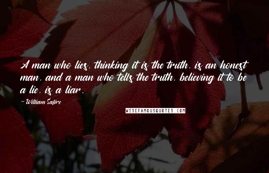 William Safire Quotes: A man who lies, thinking it is the truth, is an honest man, and a man who tells the truth, believing it to be a lie, is a liar.