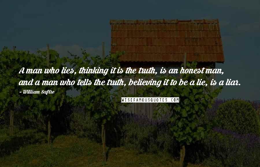 William Safire Quotes: A man who lies, thinking it is the truth, is an honest man, and a man who tells the truth, believing it to be a lie, is a liar.