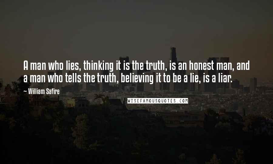 William Safire Quotes: A man who lies, thinking it is the truth, is an honest man, and a man who tells the truth, believing it to be a lie, is a liar.