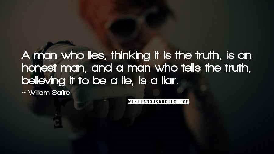 William Safire Quotes: A man who lies, thinking it is the truth, is an honest man, and a man who tells the truth, believing it to be a lie, is a liar.