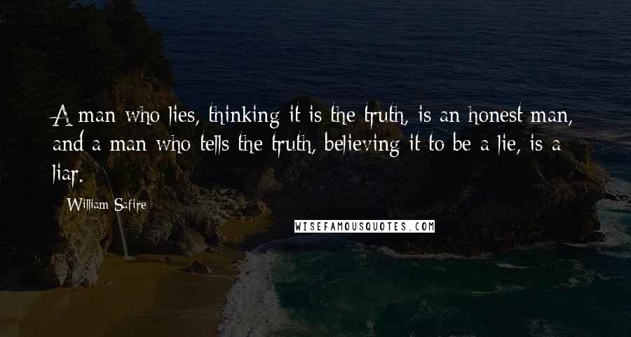 William Safire Quotes: A man who lies, thinking it is the truth, is an honest man, and a man who tells the truth, believing it to be a lie, is a liar.