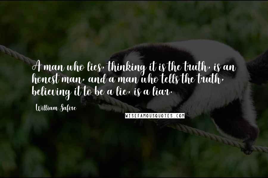 William Safire Quotes: A man who lies, thinking it is the truth, is an honest man, and a man who tells the truth, believing it to be a lie, is a liar.