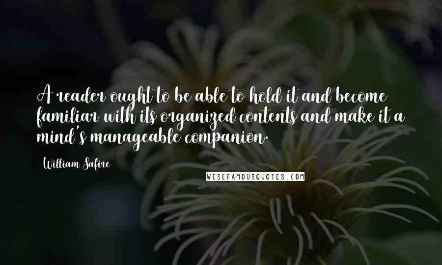 William Safire Quotes: A reader ought to be able to hold it and become familiar with its organized contents and make it a mind's manageable companion.