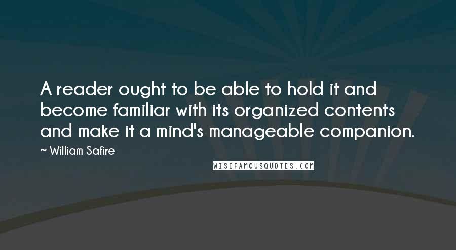 William Safire Quotes: A reader ought to be able to hold it and become familiar with its organized contents and make it a mind's manageable companion.
