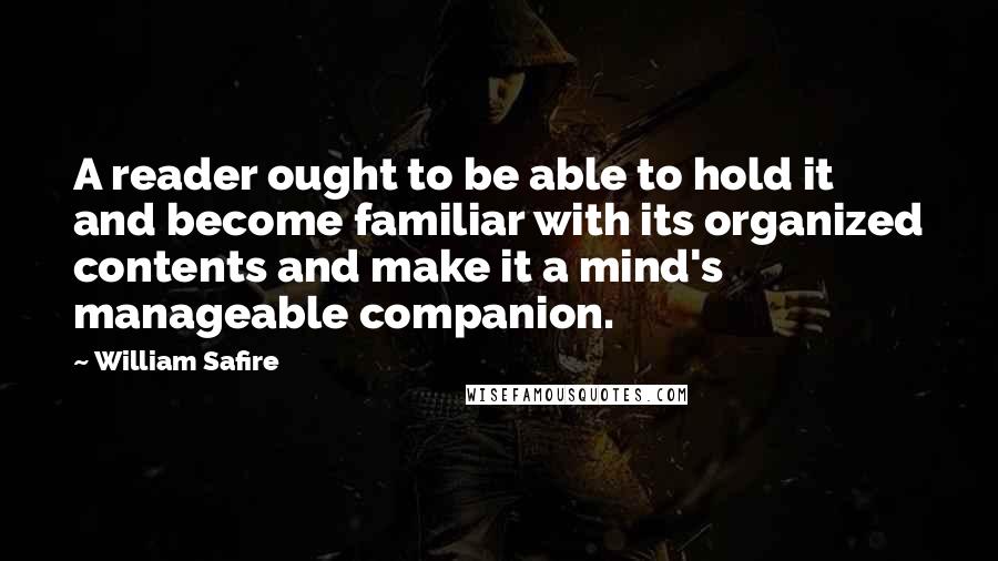 William Safire Quotes: A reader ought to be able to hold it and become familiar with its organized contents and make it a mind's manageable companion.