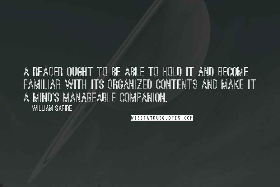 William Safire Quotes: A reader ought to be able to hold it and become familiar with its organized contents and make it a mind's manageable companion.