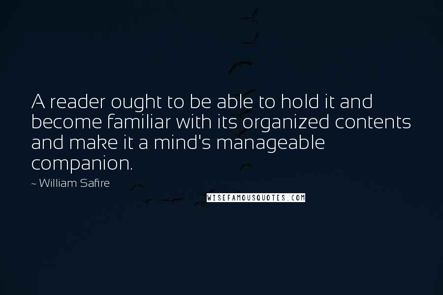 William Safire Quotes: A reader ought to be able to hold it and become familiar with its organized contents and make it a mind's manageable companion.