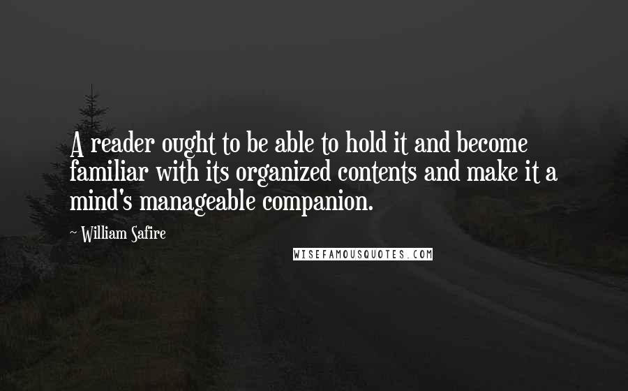 William Safire Quotes: A reader ought to be able to hold it and become familiar with its organized contents and make it a mind's manageable companion.