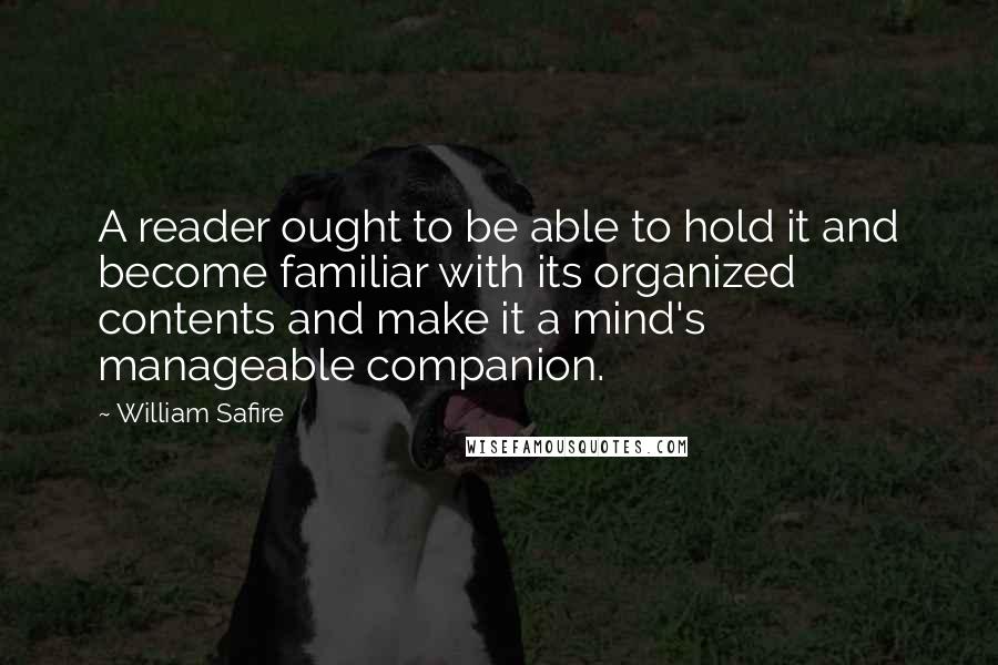 William Safire Quotes: A reader ought to be able to hold it and become familiar with its organized contents and make it a mind's manageable companion.