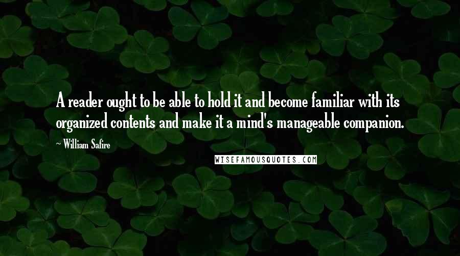 William Safire Quotes: A reader ought to be able to hold it and become familiar with its organized contents and make it a mind's manageable companion.