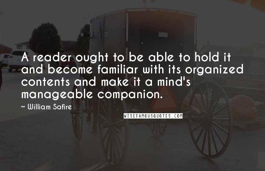 William Safire Quotes: A reader ought to be able to hold it and become familiar with its organized contents and make it a mind's manageable companion.