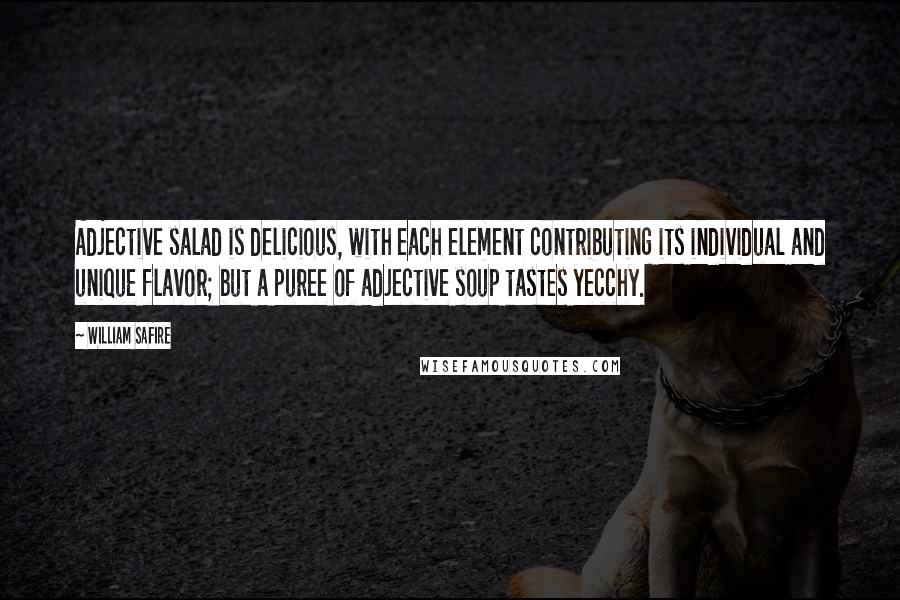 William Safire Quotes: Adjective salad is delicious, with each element contributing its individual and unique flavor; but a puree of adjective soup tastes yecchy.