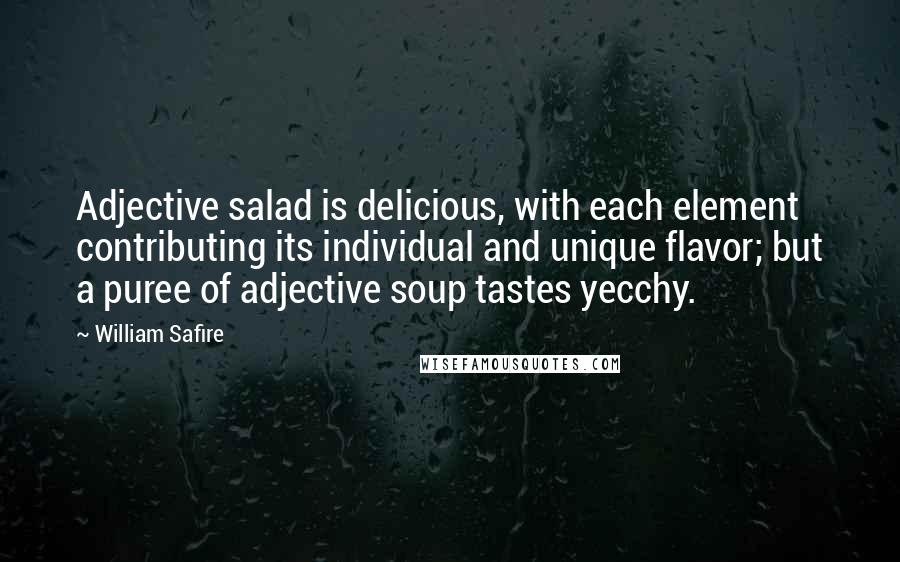 William Safire Quotes: Adjective salad is delicious, with each element contributing its individual and unique flavor; but a puree of adjective soup tastes yecchy.