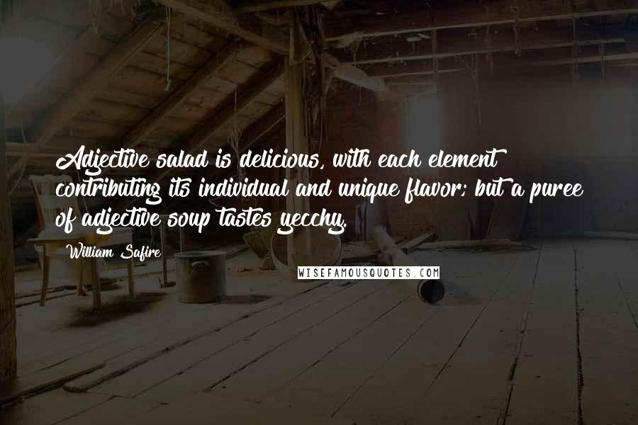 William Safire Quotes: Adjective salad is delicious, with each element contributing its individual and unique flavor; but a puree of adjective soup tastes yecchy.