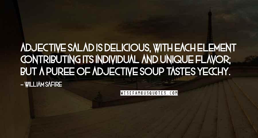 William Safire Quotes: Adjective salad is delicious, with each element contributing its individual and unique flavor; but a puree of adjective soup tastes yecchy.