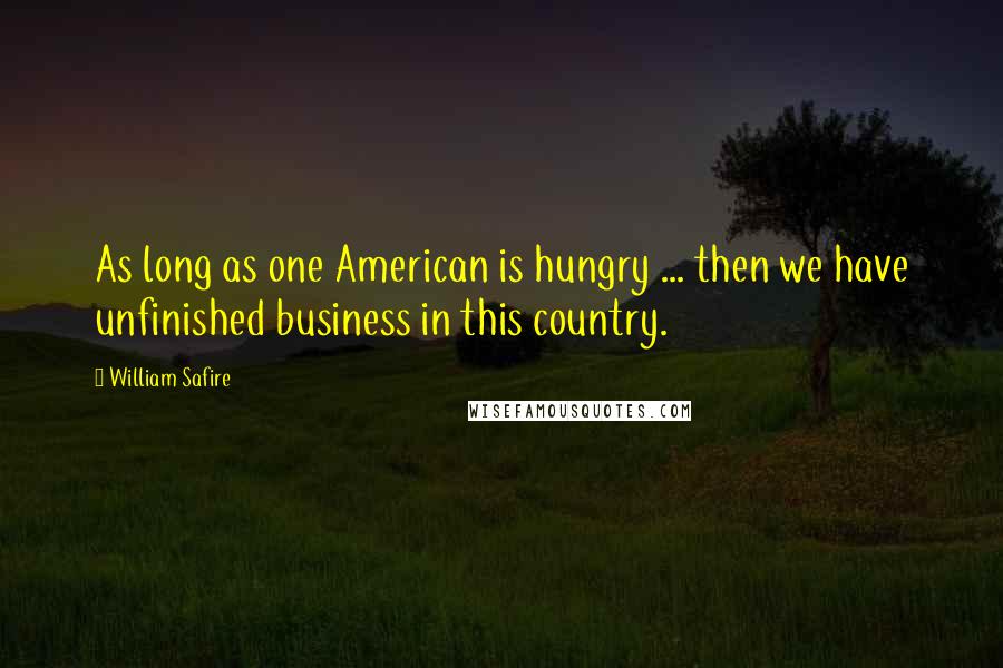 William Safire Quotes: As long as one American is hungry ... then we have unfinished business in this country.