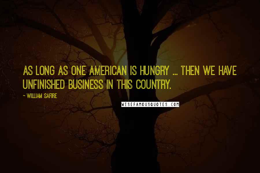 William Safire Quotes: As long as one American is hungry ... then we have unfinished business in this country.