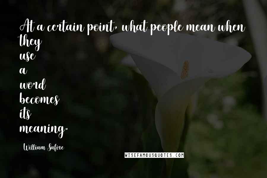 William Safire Quotes: At a certain point, what people mean when they use a word becomes its meaning.