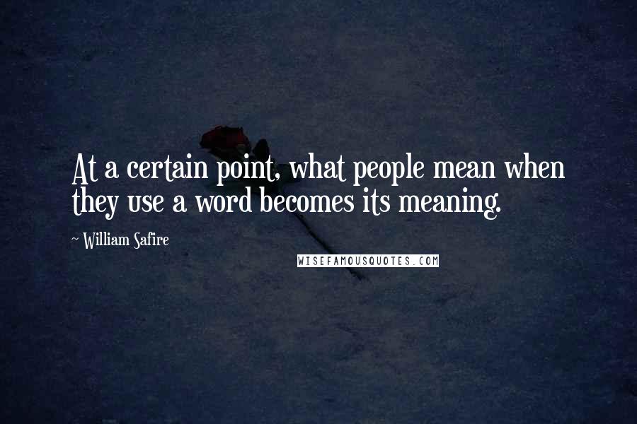 William Safire Quotes: At a certain point, what people mean when they use a word becomes its meaning.