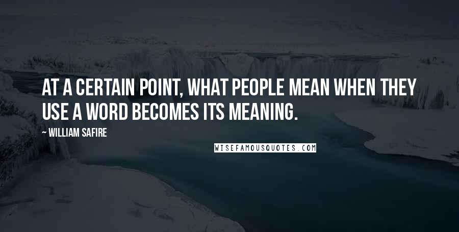 William Safire Quotes: At a certain point, what people mean when they use a word becomes its meaning.
